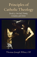Principles of Catholic Theology, Book 3: On God, Trinity, Creation, and Christ