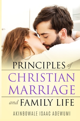 PRINCIPLES OF CHRISTIAN MARRIAGE AND FAMILY LIFE - Adewumi, Akinbowale