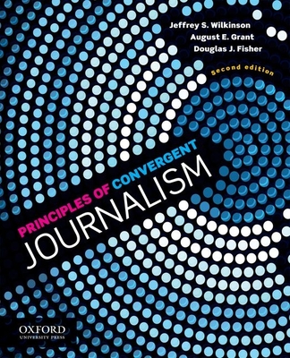 Principles of Convergent Journalism (Revised) - Wilkinson, Jeffrey S, and Grant, August E, and Fisher, Douglas J