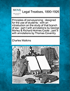 Principles of conveyancing: designed for the use of students: with an introduction on the study of that branch of law: part I with annotations by George Morley & Richard Holmes Coote; part II with annotations by Thomas Coventry.