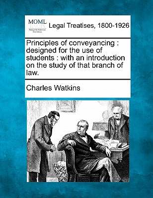 Principles of conveyancing: designed for the use of students: with an introduction on the study of that branch of law. - Watkins, Charles