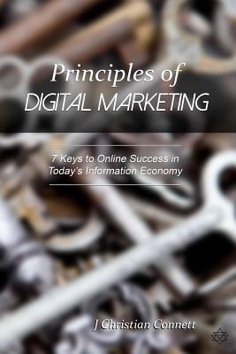 Principles of Digital Marketing: 7 Keys to Online Success in Today's Information Economy - Connett, J Christian