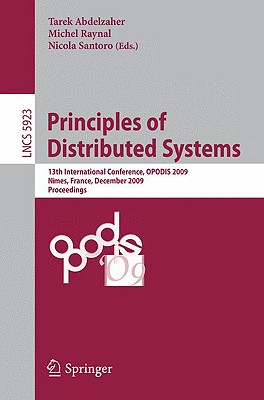 Principles of Distributed Systems: 13th International Conference, Opodis 2009, Nmes, France, December 15-18, 2009. Proceedings - Abdelzaher, Tarek F (Editor), and Raynal, Michel (Editor), and Santoro, Nicola (Editor)