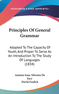 Principles Of General Grammar: Adapted To The Capacity Of Youth, And Proper To Serve As An Introduction To The Study Of Languages (1834)