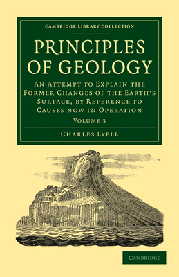 Principles of Geology: An Attempt to Explain the Former Changes of the Earth's Surface, by Reference to Causes Now in Operation - Lyell, Charles, Sir