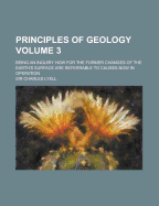 Principles of Geology: Being an Inquiry How for the Former Changes of the Earth's Surface Are Referrable to Causes Now in Operation, Volume 4