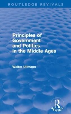 Principles of Government and Politics in the Middle Ages (Routledge Revivals) - Ullmann, Walter