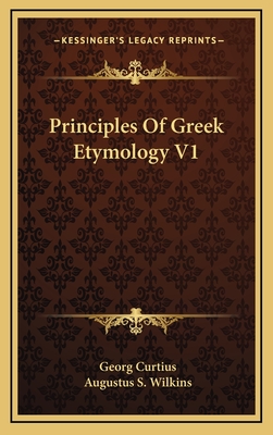 Principles of Greek Etymology V1 - Curtius, Georg, and Wilkins, Augustus S (Translated by)