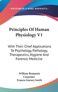 Principles Of Human Physiology V1: With Their Chief Applications To Psychology, Pathology, Therapeutics, Hygiene And Forensic Medicine