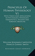 Principles Of Human Physiology V1: With Their Chief Applications To Psychology, Pathology, Therapeutics, Hygiene And Forensic Medicine