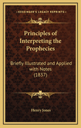 Principles of Interpreting the Prophecies: Briefly Illustrated and Applied with Notes (1837)