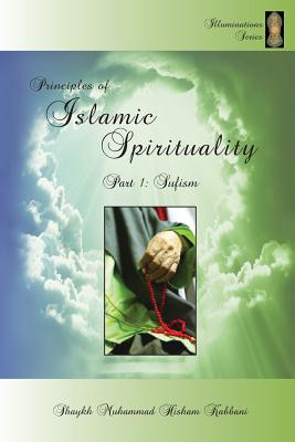 Principles of Islamic Spirituality, Part 1: Sufism - Kabbani, Shaykh Muhammad Hisham, and Haqqani, Shaykh Muhammad Nazim Adil (Contributions by), and Ad-Daghestani, Shaykh...