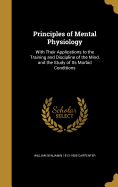 Principles of Mental Physiology: With Their Applications to the Training and Discipline of the Mind, and the Study of Its Morbid Conditions