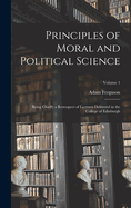 Principles of Moral and Political Science: Being Chiefly a Retrospect of Lectures Delivered in the College of Edinburgh; Volume 1