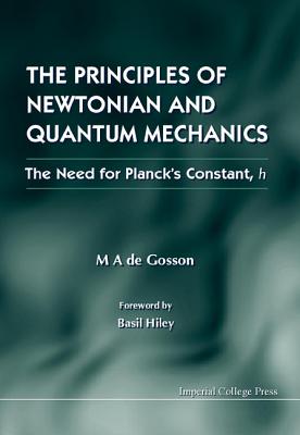 Principles of Newtonian and Quantum Mechanics, the - The Need for Planck's Constant, H - De Gosson, Maurice A, and Hiley, Basil (Foreword by)