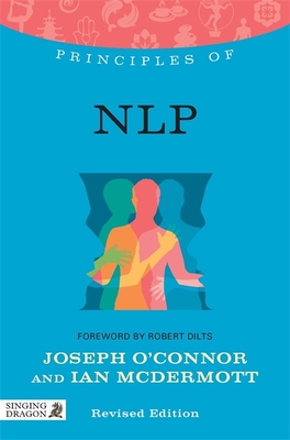 Principles of NLP: What it is, how it works, and what it can do for you - Dilts, Robert (Foreword by), and O'Connor, Joseph, and McDermott, Ian