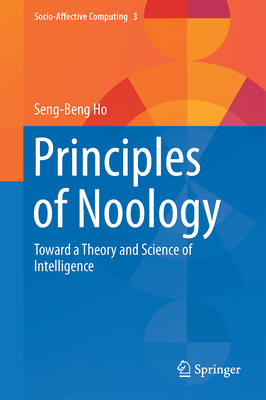 Principles of Noology: Toward a Theory and Science of Intelligence - Ho, Seng-Beng