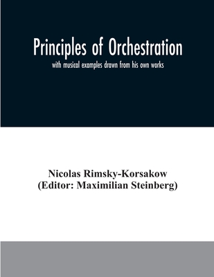 Principles of orchestration: with musical examples drawn from his own works - Rimsky-Korsakow, Nicolas, and Steinberg, Maximilian (Editor)