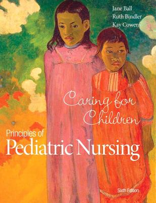 Principles of Pediatric Nursing: Caring for Children Plus Mylab Nursing with Pearson Etext -- Access Card Package - Ball, Jane W, Rn?, Drph?, and Bindler, Ruth C, and Cowen, Kay