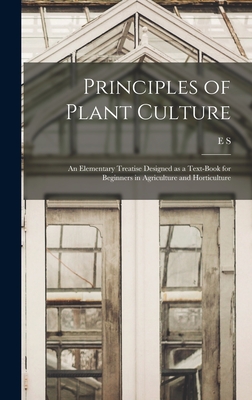Principles of Plant Culture; an Elementary Treatise Designed as a Text-book for Beginners in Agriculture and Horticulture - Goff, E S 1852-1902