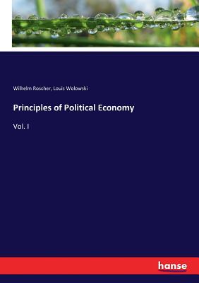 Principles of Political Economy: Vol. I - Roscher, Wilhelm, and Wolowski, Louis