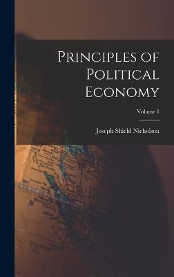 Principles of Political Economy; Volume 1 - Nicholson, Joseph Shield