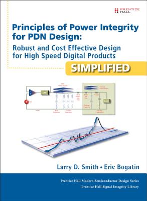 Principles of Power Integrity for PDN Design--Simplified: Robust and Cost Effective Design for High Speed Digital Products - Smith, Larry, and Bogatin, Eric