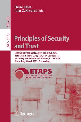 Principles of Security and Trust: Second International Conference, Post 2013, Held as Part of the European Joint Conferences on Theory and Practice of Software, Etaps 2013, Rome, Italy, March 16-24, 2013, Proceedings - Basin, David (Editor), and Mitchell, John C (Editor)