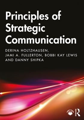 Principles of Strategic Communication - Holtzhausen, Derina, and Fullerton, Jami, and Lewis, Bobbi Kay