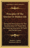 Principles of the Interior or Hidden Life: Designed Particularly for the Consideration of Those Who Are Seeking Assurance of Faith and Perfect Love