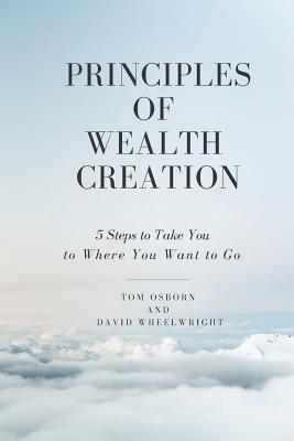 Principles of Wealth Creation: 5 Steps to Take You to Where You Want to Go - Wheelwright, David, and Osborn, Tom