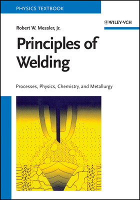 Principles of Welding: Processes, Physics, Chemistry, and Metallurgy - Messler, Robert W., Jr.