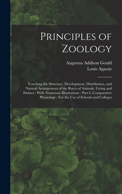 Principles of Zoology: Touching the Structure, Development, Distribution, and Natural Arrangement of the Races of Animals, Living and Extinct: With Numerous Illustrations: Part I, Comparative Physiology: For the Use of Schools and Colleges - Agassiz, Louis, and Gould, Augustus Addison