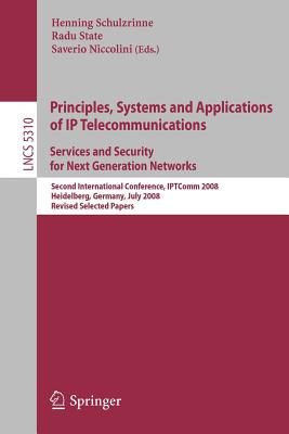 Principles, Systems and Applications of IP Telecommunications. Services and Security for Next Generation Networks: Second International Conference, Iptcomm 2008, Heidelberg, Germany, July 1-2, 2008. Revised Selected Papers - Schulzrinne, Henning, Professor (Editor), and State, Radu (Editor), and Niccolini, Saverio (Editor)