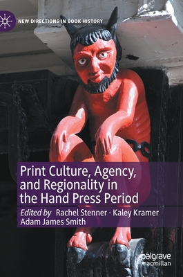 Print Culture, Agency, and Regionality in the Hand Press Period - Stenner, Rachel (Editor), and Kramer, Kaley (Editor), and Smith, Adam James (Editor)