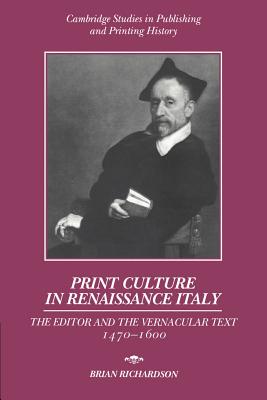 Print Culture in Renaissance Italy: The Editor and the Vernacular Text, 1470-1600 - Richardson, Brian