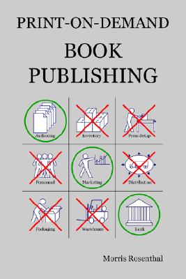 Print-On-Demand Book Publishing: A New Approach to Printing and Marketing Books for Publishers and Self-Publishing Authors - Rosenthal, Morris