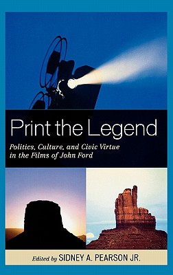 Print the Legend: Politics, Culture, and Civic Virtue in the Films of John Ford - Pearson, Sidney A (Editor), and Marini, John (Contributions by), and McMenamin, Brigid (Contributions by)