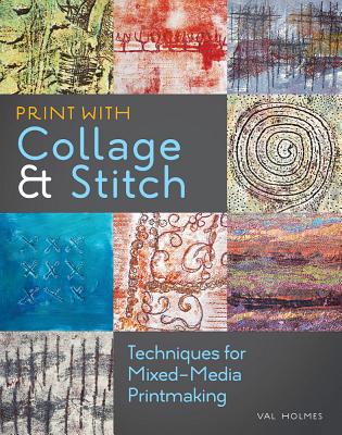 Print with Collage & Stitch: Techniques for Mixed-Media Printmaking - Holmes, Val