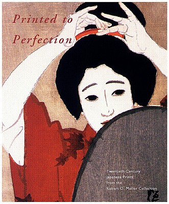 Printed to Perfection: Twentieth Century Japanese Prints from the Robert O. Muller Collection - Reigle Newland, Amy (Editor)
