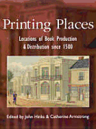 Printing Places: Locations of Book Production and Distribution Since 1500 - Hinks, John