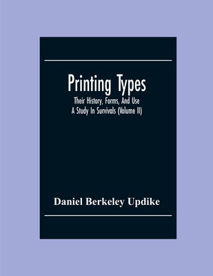 Printing Types; Their History, Forms, And Use; A Study In Survivals (Volume II) - Berkeley Updike, Daniel