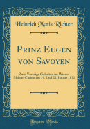 Prinz Eugen Von Savoyen: Zwei Vortrge Gehalten Im Wiener Militr-Casino Am 19. Und 22. Januar 1872 (Classic Reprint)