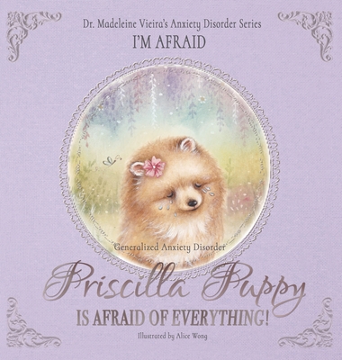 Priscilla Puppy Is Afraid of Everything!: Dr. Madeleine Vieira's Anxiety Disorder Series I'M AFRAID - Vieira, Madeleine, Dr.