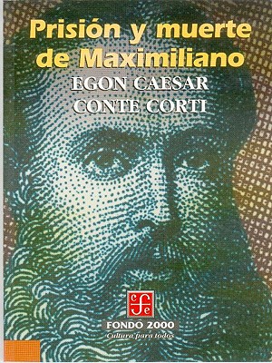 Prision y Muerte de Maximiliano - Conte Corti, Egon Caesar, and Rivas Sainz, Arturo