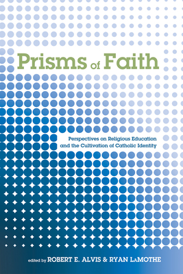 Prisms of Faith: Perspectives on Religious Education and the Cultivation of Catholic Identity - Alvis, Robert E (Editor), and Lamothe, Ryan (Editor)