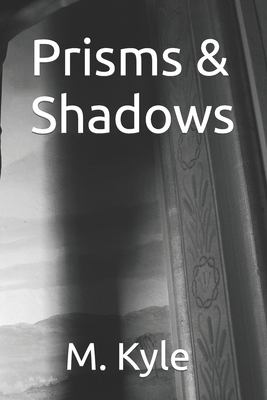 Prisms & Shadows - Kyle, M, and Long, Matthew