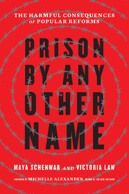 Prison by Any Other Name: The Harmful Consequences of Popular Reforms - Schenwar, Maya, and Law, Victoria, and Alexander, Michelle (Foreword by)