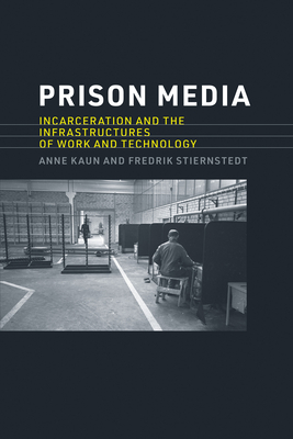 Prison Media: Incarceration and the Infrastructures of Work and Technology - Kaun, Anne, and Stiernstedt, Fredrik
