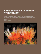 Prison Methods in New York State: A Contribution to the Study of the Theory and Practice of Correctional Institutions in New York State (Classic Reprint)